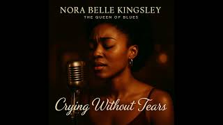 Crying Without Tears – Soulful Blues Ballad by Nora Belle Kingsley, The Queen of Blues
