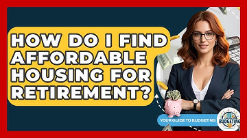How Do I Find Affordable Housing For Retirement? - Your Guide to Budgeting