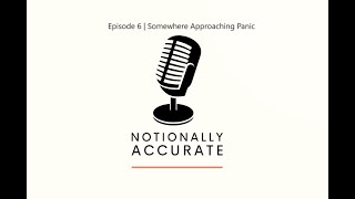 Notionally Accurate | EP 6 | Somewhere Approaching Panic