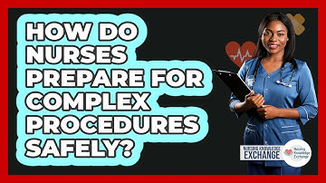 How Do Nurses Prepare For Complex Procedures Safely?
