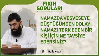 Namazda vesveseye düştüğünden dolayı namazı terk eden bir kişi için ne tavsiye edersiniz? Halis Hoca