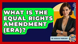 What Is The Equal Rights Amendment (ERA)? - The Sociology Workshop