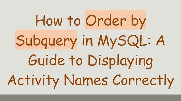 How to Order by Subquery in MySQL: A Guide to Displaying Activity Names Correctly