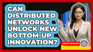 Can Distributed Networks Unlock New Bottom-up Innovation? - Learn About Libertarianism