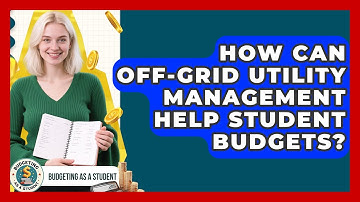 How Can Off-grid Utility Management Help Student Budgets? - Budgeting as a Student