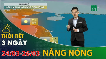 Thời tiết 3 ngày tới (24/03 đến 26/03): Trung Bộ nắng nóng diện rộng | VTC14