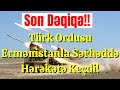 SON DƏQİQƏ!! Türk Ordusu Ermənistanla Sərhəddə Hərəkətə Keçdi - RƏSMİ!