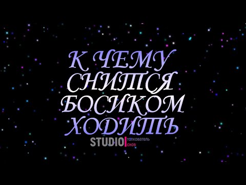 ТОЛКОВАТЕЛЬ СНОВ ~ БОСИКОМ ХОДИТЬ ВО СНЕ, К ЧЕМУ СНИТСЯ