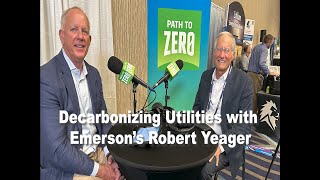 Path to Zero Podcast: Driving Innovation to Decarbonize Utilities with Emerson’s Robert Yeager