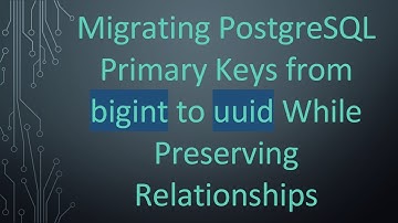 Migrating PostgreSQL Primary Keys from bigint to uuid While Preserving Relationships
