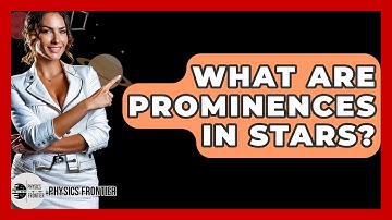 What Are Prominences In Stars? - Physics Frontier