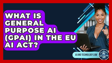 What Is General Purpose AI (GPAI) In The EU AI Act? - AI and Technology Law