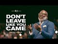 Don’t Leave Like You Came! - Bishop T.D. Jakes