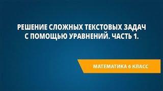 Решение Сложных Текстовых Задач С Помощью Уравнений. Часть 1.