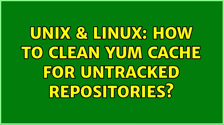 Unix & Linux: How to clean yum cache for untracked repositories? (2 Solutions!!)