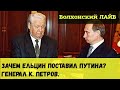 Зачем Ельцин поставил Путина? Генерал К. Петров.