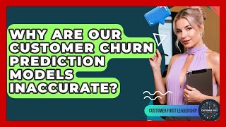 Why Are Our Customer Churn Prediction Models Inaccurate? - Customer First Leadership
