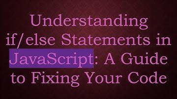 Understanding if/else Statements in JavaScript: A Guide to Fixing Your Code