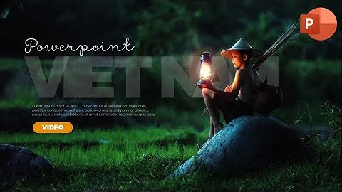 Hướng dẫn thiết kế slide ĐẸP với Powerpoint mới nhất 2022