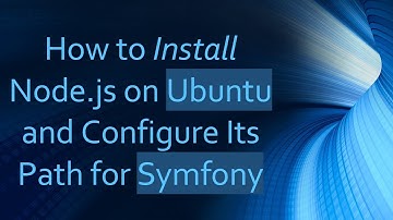 How to Install Node.js on Ubuntu and Configure Its Path for Symfony