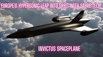 Invictus Spaceplane: Europe’s Hypersonic Leap into Orbit with SABRE Tech