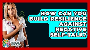 How Can You Build Resilience Against Negative Self-talk? - Holistic Balance And Bliss