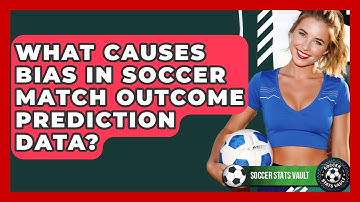 What Causes Bias In Soccer Match Outcome Prediction Data? - Soccer Stats Vault