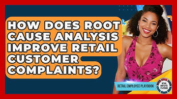 How Does Root Cause Analysis Improve Retail Customer Complaints? - Retail Employee Playbook