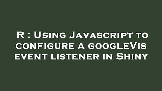 R Using Javascript To Configure A Googlevis Event Listener In Shiny