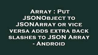 Array : Put JSONObject to JSONArray or vice versa adds extra back slashes to JSON Array - Android