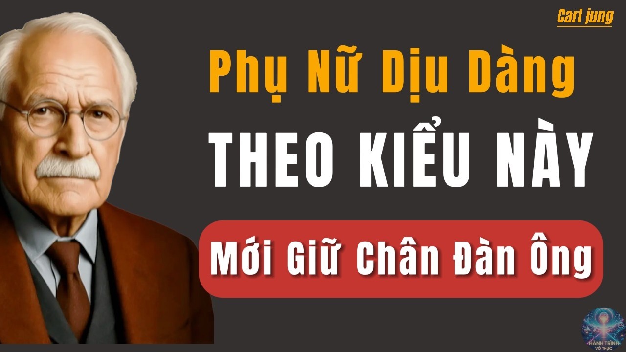 Phụ Nữ Dịu Dàng Kiểu Này Mới Giữ Được Đàn Ông | Carl Jung