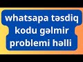 Whatsapda tesdiq kodu gelmir whatsap yuklenmir problemi helli