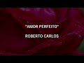 AMOR PERFEITO - Roberto Carlos | Letra