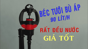 Béc Tưới Cây Bù Áp -Lưu Lượng 90 lít/giờ-Phun Mịn, Rất Đều Nước-(Test Thực Tế)