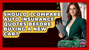 Should I Compare Auto Insurance Quotes Before Buying A New Car? - Auto Coverage Explained