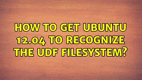 How to get Ubuntu 12.04 to recognize the UDF filesystem?