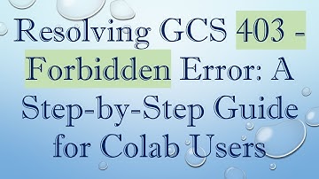 Resolving GCS 403 - Forbidden Error: A Step-by-Step Guide for Colab Users