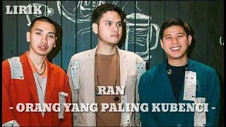 RAN - ORANG YANG PALING KUBENCI [ LIRIK ]