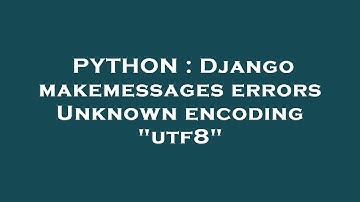 PYTHON : Django makemessages errors Unknown encoding "utf8"