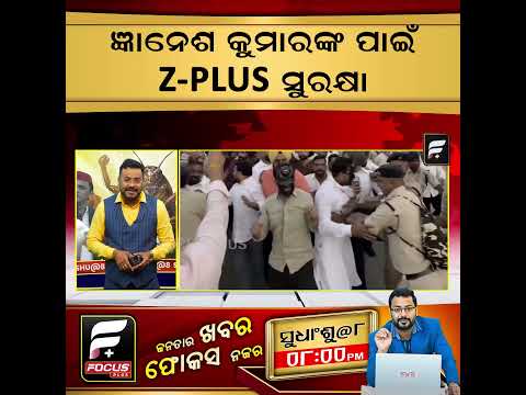 ଜ୍ଞାନେଶ କୁମାରଙ୍କ ପାଇଁ Z  Plus ସୁରକ୍ଷା ll FOCUS PLUS ||