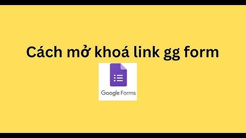Cách mở khoá link gg form