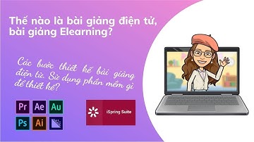 THẾ NÀO LÀ BÀI GIẢNG ĐIỆN TỬ, BÀI GIẢNG ELEARING? CÁC BƯỚC THIẾT KẾ VÀ PHẦN MỀM THIẾT KẾ BÀI GIẢNG