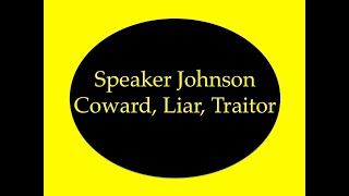 Speaker Johnson: Coward Liar Traitor