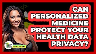 Can Personalized Medicine Protect Your Health Data Privacy? - Talking Tech Trends