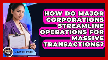How Do Major Corporations Streamline Operations For Massive Transactions? - Latino Start Up Space