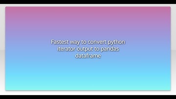 Fastest way to convert python iterator output to pandas dataframe
