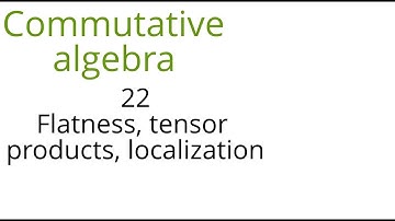 Commutative algebra 22 Flatness, tensor products, localization