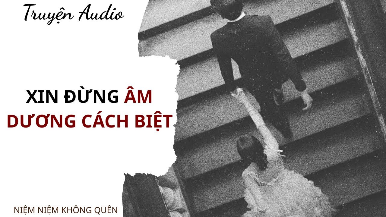 TRUYỆN AUDIO | Xin đừng âm dương cách biệt | Niệm Niệm Không Quên