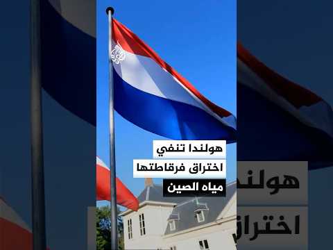 وزيرة الدفاع الهولندية: ننفي تصريحات مسؤولين صينيين بشأن اختراق فرقاطة للمياه الصينية