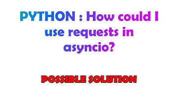 PYTHON : How could I use requests in asyncio?